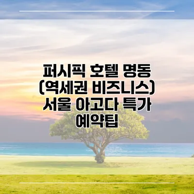 퍼시픽 호텔 명동 (역세권 비즈니스) 서울 아고다 특가 예약팁