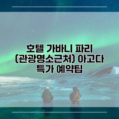 호텔 가바니 파리 (관광명소근처) 아고다 특가 예약팁