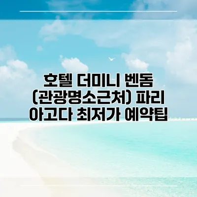호텔 더미니 벤돔 (관광명소근처) 파리 아고다 최저가 예약팁