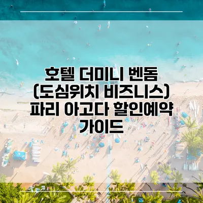 호텔 더미니 벤돔 (도심위치 비즈니스) 파리 아고다 할인예약 가이드
