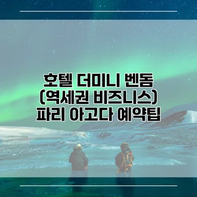 호텔 더미니 벤돔 (역세권 비즈니스) 파리 아고다 예약팁