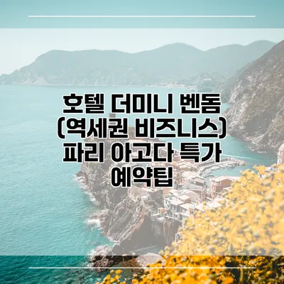 호텔 더미니 벤돔 (역세권 비즈니스) 파리 아고다 특가 예약팁