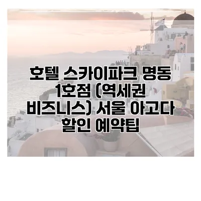 호텔 스카이파크 명동 1호점 (역세권 비즈니스) 서울 아고다 할인 예약팁