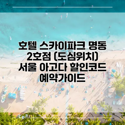 호텔 스카이파크 명동 2호점 (도심위치) 서울 아고다 할인코드 예약가이드