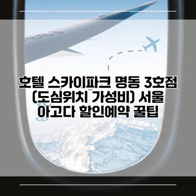 호텔 스카이파크 명동 3호점 (도심위치 가성비) 서울 아고다 할인예약 꿀팁