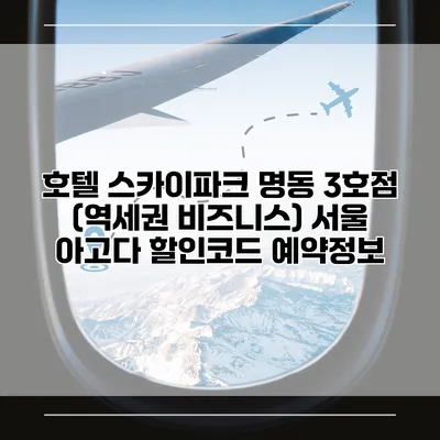 호텔 스카이파크 명동 3호점 (역세권 비즈니스) 서울 아고다 할인코드 예약정보