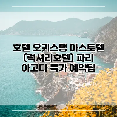 호텔 오귀스탱 아스토텔 (럭셔리호텔) 파리 아고다 특가 예약팁