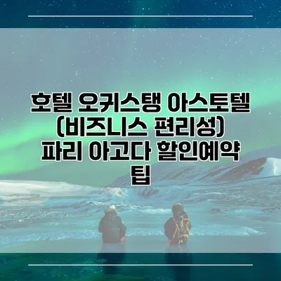호텔 오귀스탱 아스토텔 (비즈니스 편리성) 파리 아고다 할인예약 팁